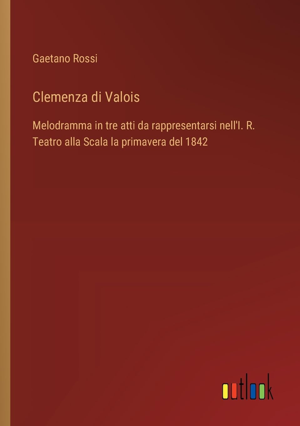 Clemenza di Valois: Melodramma in tre atti da rappresentarsi nell'I. R. Teatro alla Scala la primavera del 1842