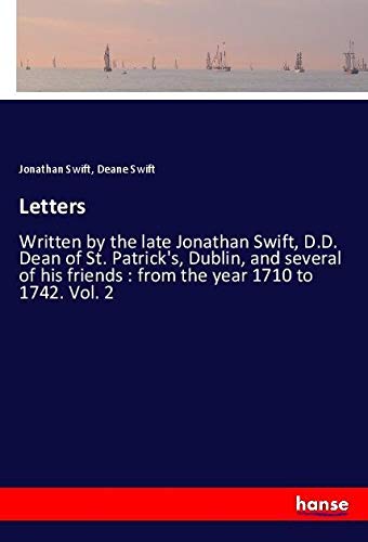 Letters: Written by the late Jonathan Swift, D.D. Dean of St. Patrick's, Dublin, and several of his friends : from the year 1710 to 1742. Vol. 2