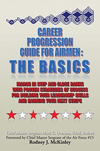 Career Progression Guide for Airmen: The Basics: March in Step and Close Ranks with Proven Strategies of Success for Building Your Leadership Skills and Earning Your Next Stripe