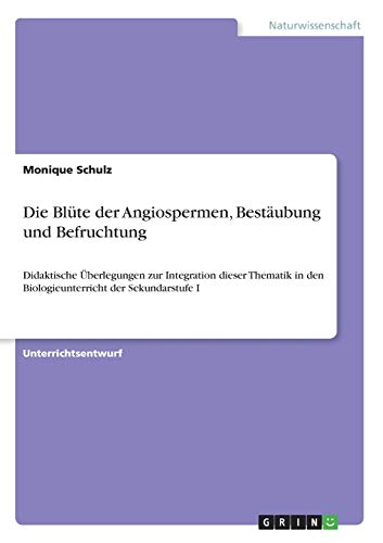 Die Blüte der Angiospermen, Bestäubung und Befruchtung: Didaktische Überlegungen zur Integration dieser Thematik in den Biologieunterricht der Sekundarstufe I