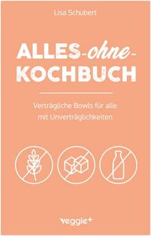 Alles-ohne-Kochbuch: Verträgliche Bowls für alle mit Unverträglichkeiten (Darmfreundliche Bowl-Rezepte: Paleo, Low Carb, glutenfrei, zuckerfrei, laktosefrei – alles in einem Kochbuch)