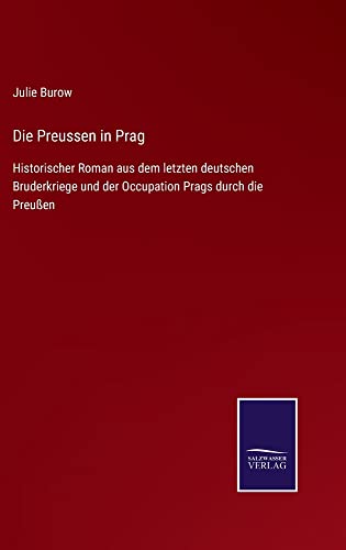 Die Preussen in Prag: Historischer Roman aus dem letzten deutschen Bruderkriege und der Occupation Prags durch die Preußen
