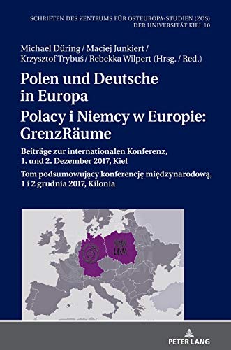 Polen und Deutsche in Europa / Polacy i Niemcy w Europie: GrenzRäume: Beiträge zur internationalen Konferenz, 1. und 2. Dezember 2017, Kiel / Tom ... (ZOS) der Universität Kiel, Band 10)