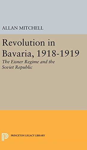 Revolution in Bavaria, 1918-1919: The Eisner Regime and the Soviet Republic (Princeton Legacy Library)