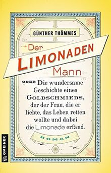 Der Limonadenmann oder Die wundersame Geschichte eines Goldschmieds, der der Frau, die er liebte, das Leben retten wollte und dabei die Limonade ... Roman (Historische Romane im GMEINER-Verlag)