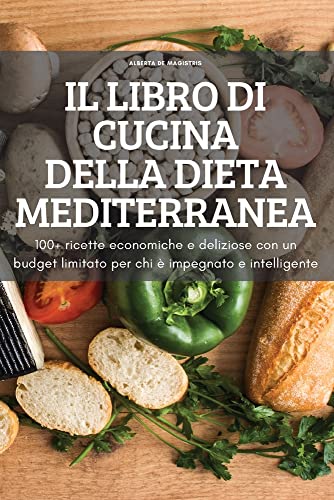 IL LIBRO DI CUCINA DELLA DIETA MEDITERRANEA: 100+ ricette economiche e deliziose con un budget limitato per chi è impegnato e intelligente