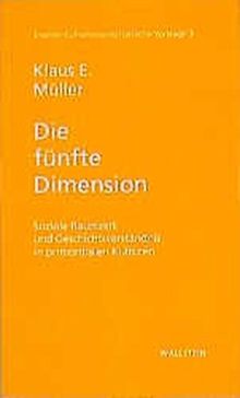 Die fünfte Dimension: Soziale Raumzeit und Geschichtsverständnis in primordialen Kulturen (Essener Kulturwissenschaftliche Vorträge)