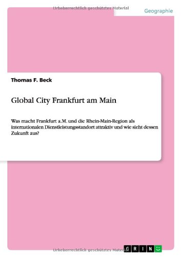 Global City Frankfurt am Main: Was macht Frankfurt a.M. und die Rhein-Main-Region als internationalen Dienstleistungsstandort attraktiv und wie sieht dessen Zukunft aus?