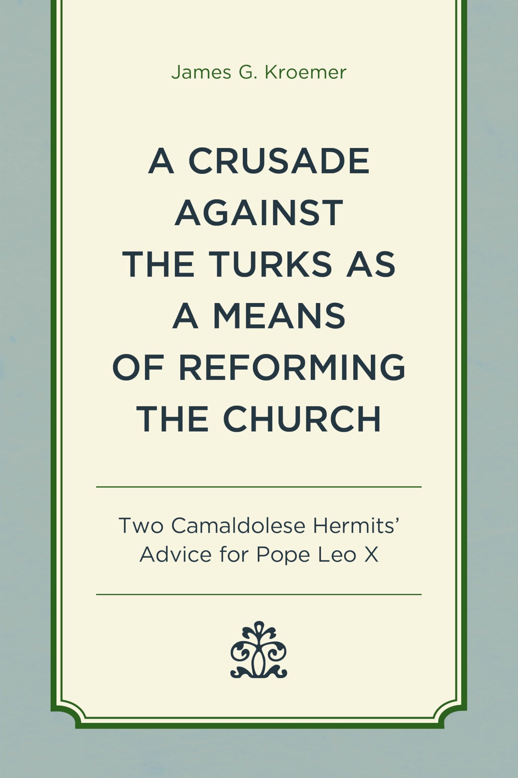 A Crusade Against the Turks as a Means of Reforming the Church: Two Camaldolese Hermits' Advice for Pope Leo X
