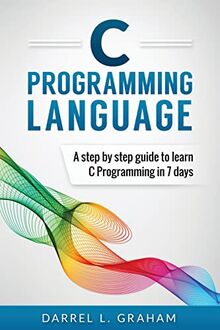 C Programming Language: A Step by Step Beginner's Guide to Learn C Programming in 7 Days