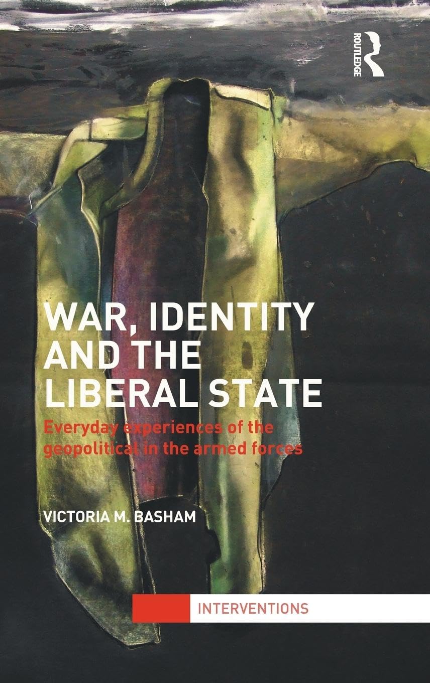War, Identity and the Liberal State: Everyday Experiences of the Geopolitical in the Armed Forces (Interventions)
