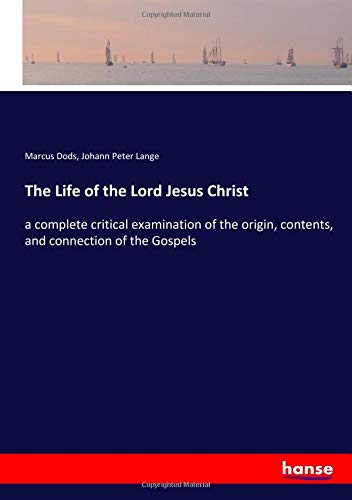 The Life of the Lord Jesus Christ: a complete critical examination of the origin, contents, and connection of the Gospels