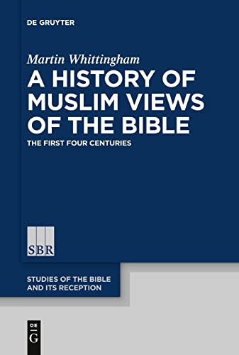 Martin Whittingham A History Of Muslim Views Of The Bible, The First Four Centuries (Studies Of The Bible And Its Reception (Sbr), 7)
