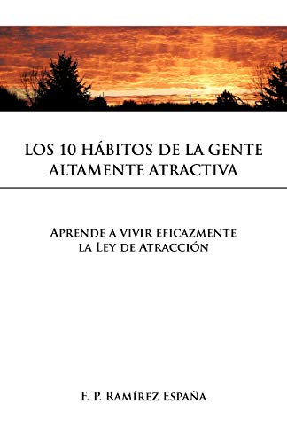 Los 10 Hábitos De La Gente Altamente Atractiva: Aprende a vivir eficazmente la Ley de Atracción: Aprende a Vivir Eficazmente La Ley de Atraccion
