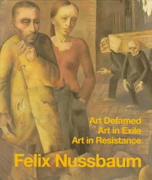Felix Nussbaum: Art Defamed, Art in Exile, Art in Resistance