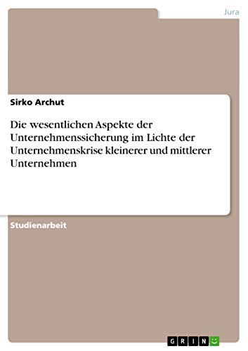 Die wesentlichen Aspekte der Unternehmenssicherung im Lichte der Unternehmenskrise kleinerer und mittlerer Unternehmen