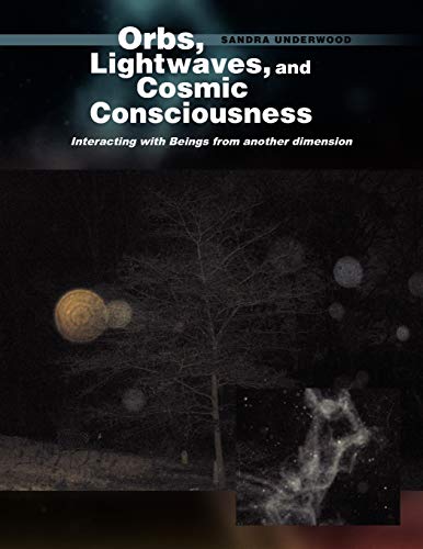 Orbs, Lightwaves, and Cosmic Consciousness: Interacting with Beings from another dimension