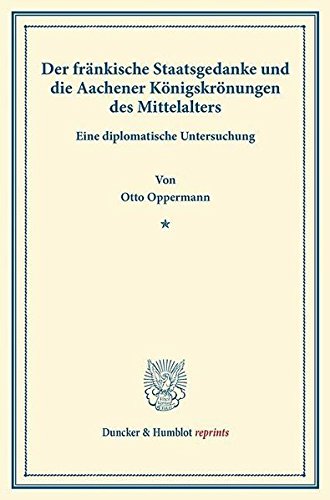 Der fränkische Staatsgedanke und die Aachener Königskrönungen des Mittelalters.: Eine diplomatische Untersuchung. Nebst einer Antikritik zum ersten ... te Utrecht XIV). (Duncker & Humblot reprints)