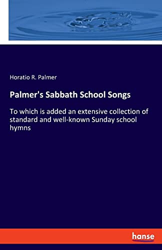 Palmer's Sabbath School Songs: To which is added an extensive collection of standard and well-known Sunday school hymns