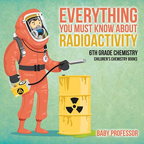Baby Professor Everything You Must Know About Radioactivity 6th Grade Chemistry Children's Chemistry Books