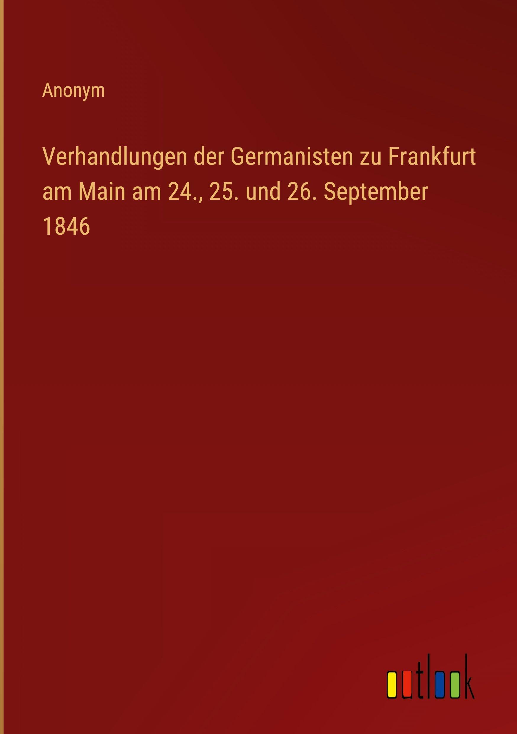 Verhandlungen der Germanisten zu Frankfurt am Main am 24., 25. und 26. September 1846