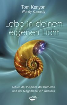 Lebe in deinem eigenen Licht: Lehren der Plejadier, der Hathoren und der Magdalena von Arcturus