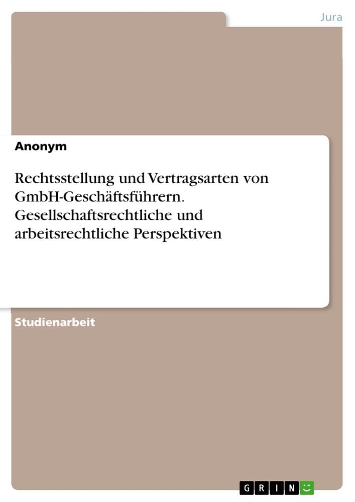 Rechtsstellung und Vertragsarten von GmbH-Geschäftsführern. Gesellschaftsrechtliche und arbeitsrechtliche Perspektiven