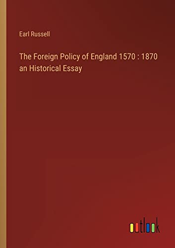 The Foreign Policy of England 1570 : 1870 an Historical Essay