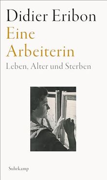 Eine Arbeiterin: Leben, Alter und Sterben | Das große neue Buch des Autors von »Rückkehr nach Reims«