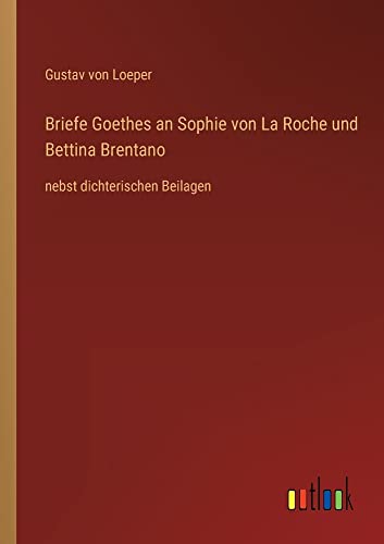 Briefe Goethes an Sophie von La Roche und Bettina Brentano: nebst dichterischen Beilagen