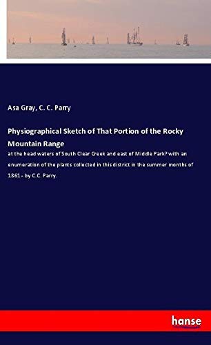Physiographical Sketch of That Portion of the Rocky Mountain Range: at the head waters of South Clear Creek and east of Middle Park? with an ... in the summer months of 1861 - by C.C. Parry.
