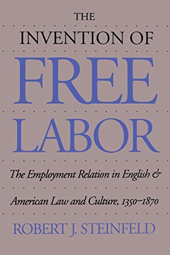 The Invention of Free Labor: The Employment Relation in English and American Law and Culture, 1350-1870 (Studies in Legal History)