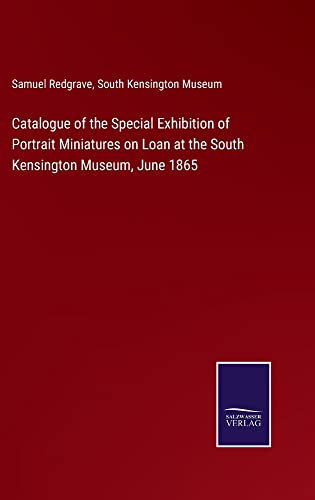 Catalogue of the Special Exhibition of Portrait Miniatures on Loan at the South Kensington Museum, June 1865