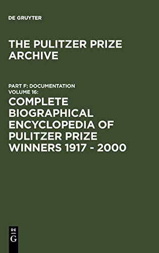 Complete Biographical Encyclopedia of Pulitzer Prize Winners 1917 - 2000: Journalists, writers and composers on their way to the coveted awards (The Pulitzer Prize Archive. Documentation, Band 16)