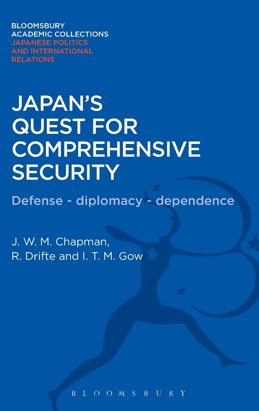 Japan's Quest for Comprehensive Security: Defence - Diplomacy - Dependence (Bloomsbury Academic Collections: Japan)