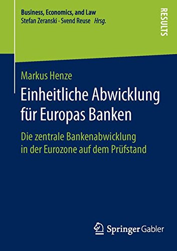 Einheitliche Abwicklung für Europas Banken: Die zentrale Bankenabwicklung in der Eurozone auf dem Prüfstand (Business, Economics, and Law)