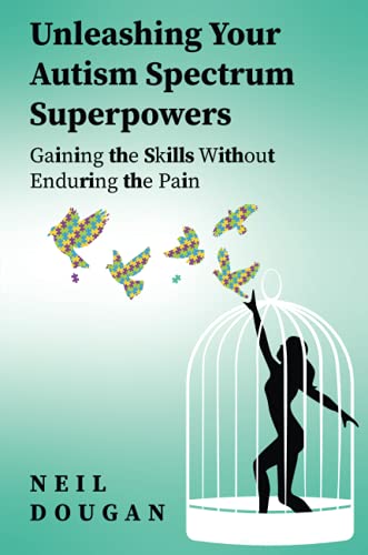 Unleashing Your Autism Spectrum Superpowers: Gaining the Skills Without Enduring the Pain