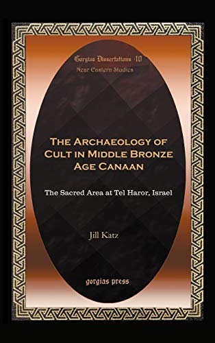 The Archaeology of Cult in Middle Bronze Age Canaan: The Sacred Area at Tel Haror, Israel (Gorgias Dissertations in Near Eastern Studies, Band 40)