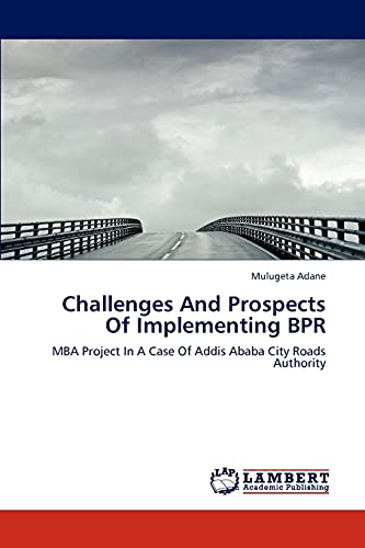 Challenges And Prospects Of Implementing BPR: MBA Project In A Case Of Addis Ababa City Roads Authority