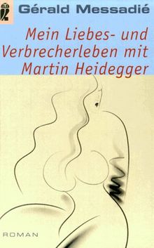 Mein Liebesleben und Verbrecherleben mit Martin Heidegger