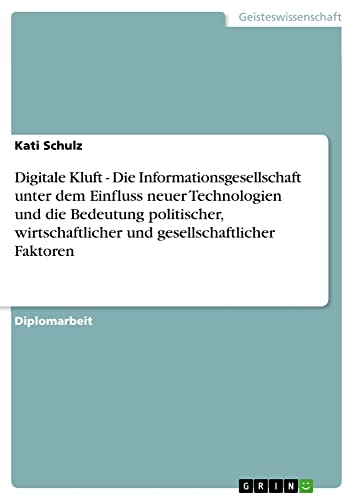 Digitale Kluft - Die Informationsgesellschaft unter dem Einfluss neuer Technologien und die Bedeutung politischer, wirtschaftlicher und gesellschaftlicher Faktoren: Diplomarbeit