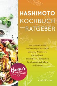 Hashimoto Kochbuch und Ratgeber: mit gesunden und hochwertigen Rezepten inklusive Nährwerte um auch mit Hashimoto Thyreoiditis beschwerdefrei leben zu können. BONUS: genialer 14-Tage Ernährungsplan.