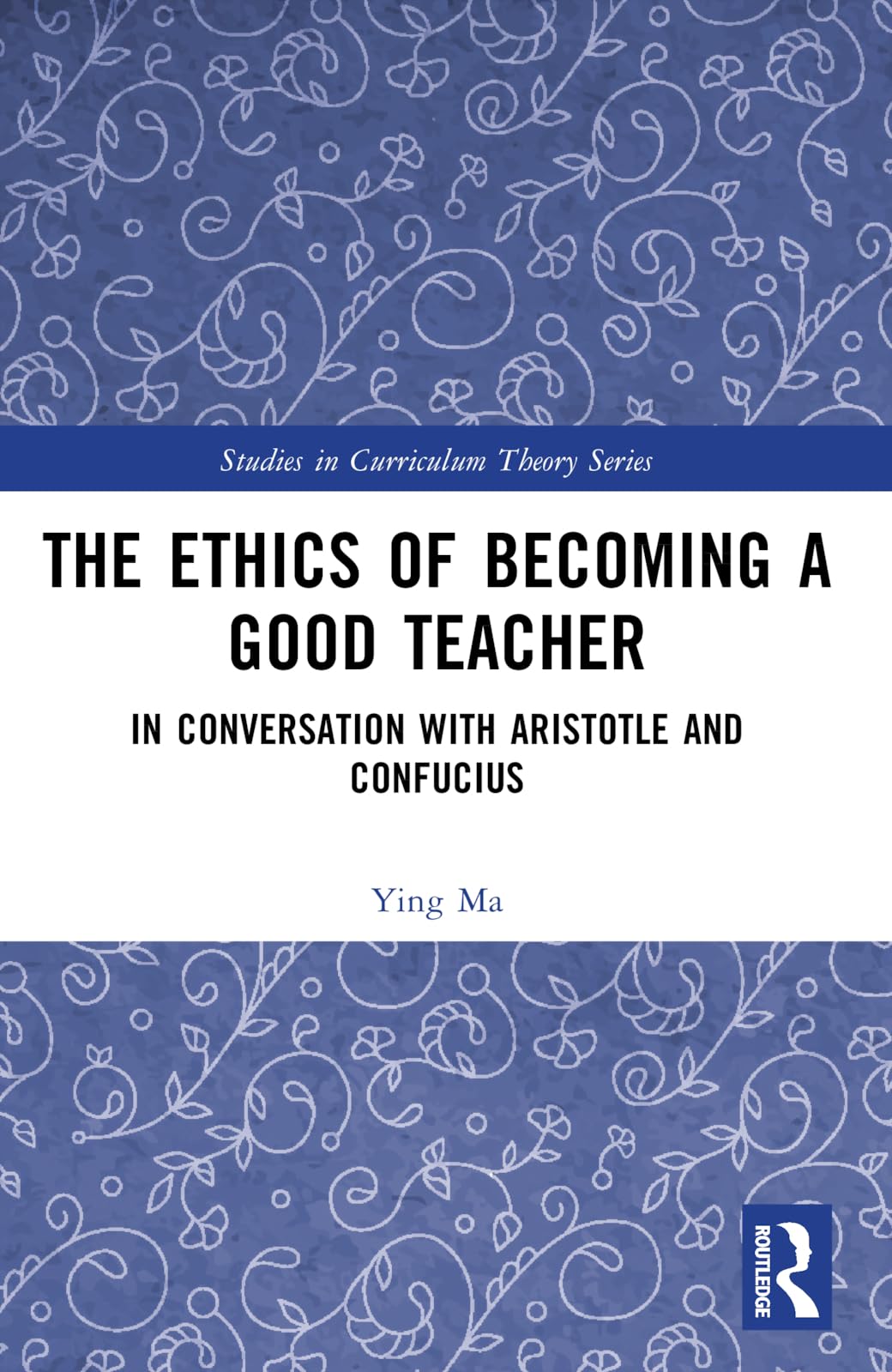 The Ethics of Becoming a Good Teacher: In Conversation with Aristotle and Confucius (Studies in Curriculum Theory)