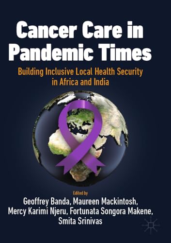 Cancer Care in Pandemic Times: Building Inclusive Local Health Security in Africa and India: Cancer Care in Africa and India (International Political Economy Series)