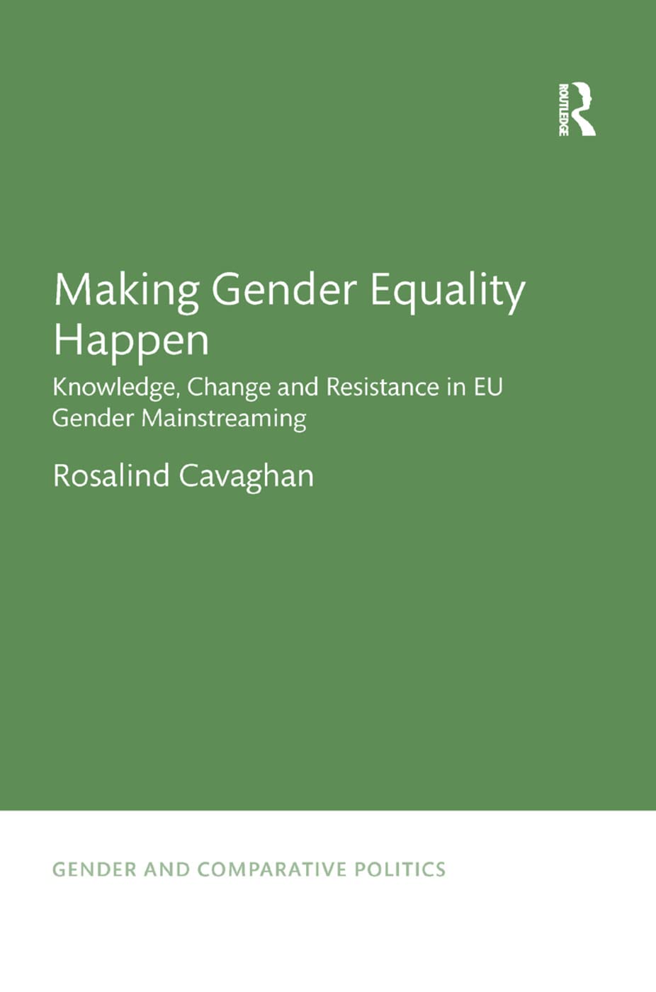 Making Gender Equality Happen: Knowledge, Change and Resistance in EU Gender Mainstreaming (Gender and Comparative Politics, 2, Band 2)
