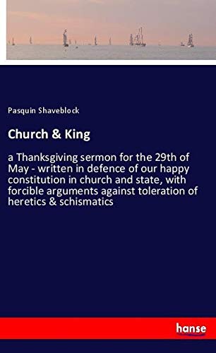 Church & King: a Thanksgiving sermon for the 29th of May - written in defence of our happy constitution in church and state, with forcible arguments against toleration of heretics & schismatics
