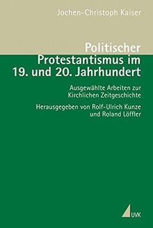 Politischer Protestantismus im 19. und 20. Jahrhundert: Ausgewählte Arbeiten zur Kirchlichen Zeitgeschichte (Studien zur Geschichte des 20. Jahrhunderts)