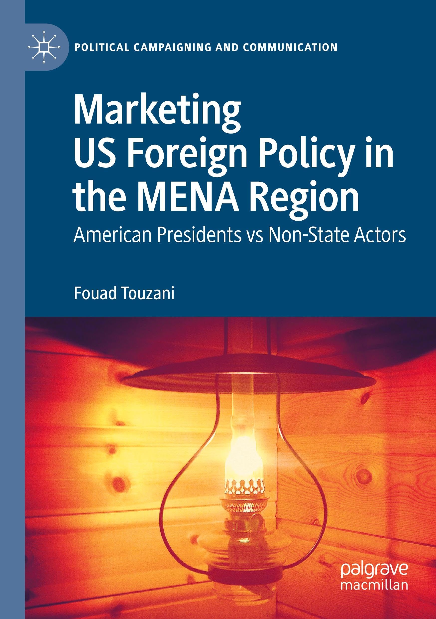 Fouad Touzani Marketing Us Foreign Policy In The Mena Region, American Presidents Vs Non-State Actors (Political Campaigning And Communication)