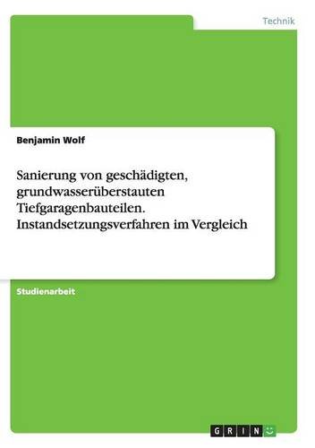 Sanierung von geschädigten, grundwasserüberstauten Tiefgaragenbauteilen. Instandsetzungsverfahren im Vergleich