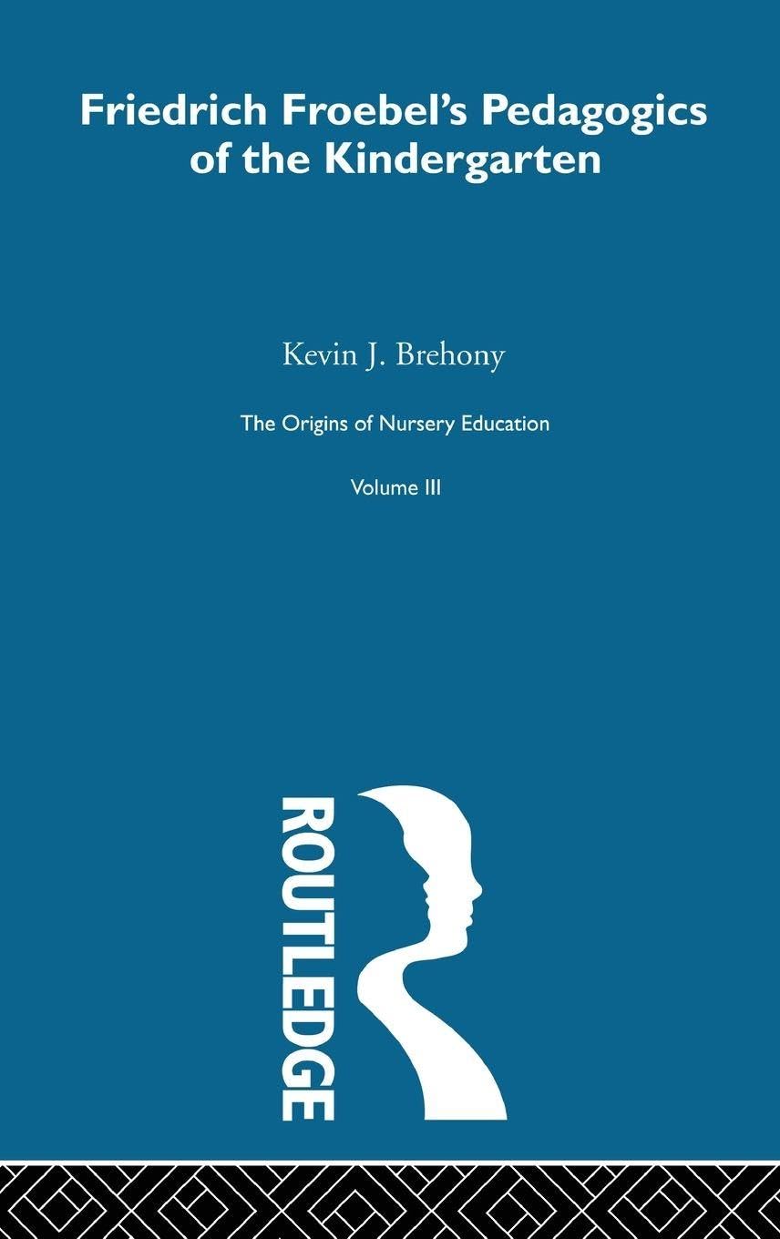Pedagogics Of Kindergarten V3: The Origins Of Nursery Education, The Frobelian Experiment (History of British Educational Thought, Band 3)